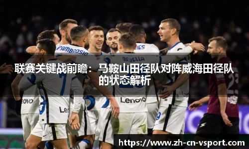 联赛关键战前瞻：马鞍山田径队对阵威海田径队的状态解析